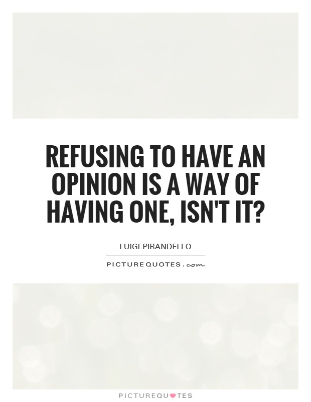 Refusing to have an opinion is a way of having one, isn't it? Picture Quote #1