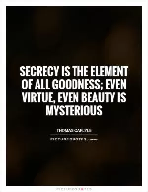 Secrecy is the element of all goodness; even virtue, even beauty is mysterious Picture Quote #1
