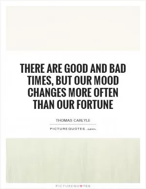 There are good and bad times, but our mood changes more often than our fortune Picture Quote #1