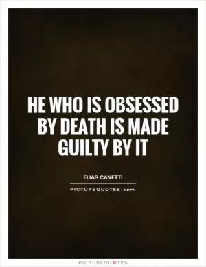 He who is obsessed by death is made guilty by it Picture Quote #1