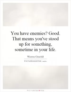 You have enemies? Good. That means you've stood up for something, sometime in your life Picture Quote #1