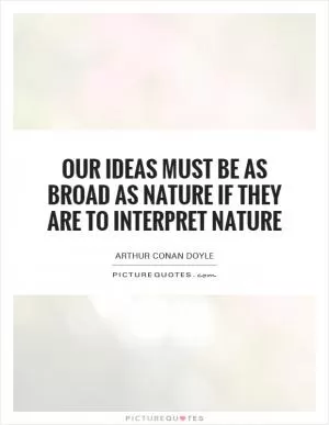 Our ideas must be as broad as Nature if they are to interpret Nature Picture Quote #1