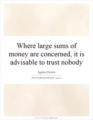 Where large sums of money are concerned, it is advisable to trust nobody Picture Quote #1