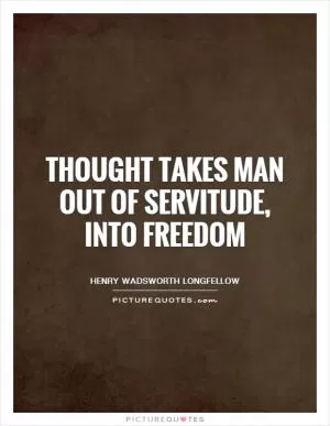 Thought takes man out of servitude, into freedom Picture Quote #1