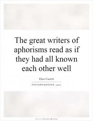 The great writers of aphorisms read as if they had all known each other well Picture Quote #1