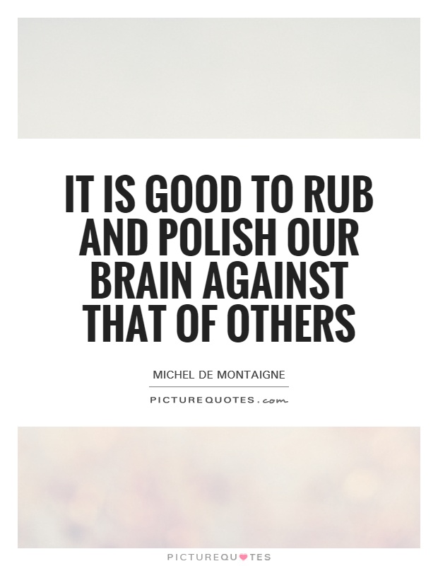 It is good to rub and polish our brain against that of others Picture Quote #1