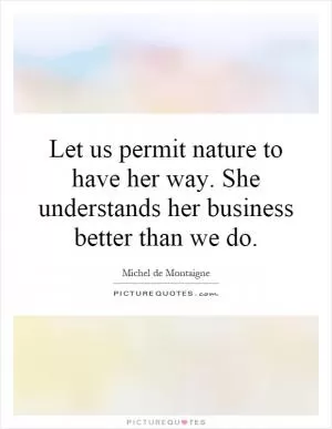 Let us permit nature to have her way. She understands her business better than we do Picture Quote #1