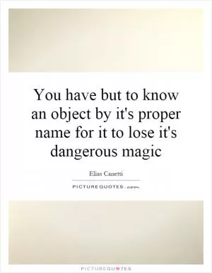 You have but to know an object by it's proper name for it to lose it's dangerous magic Picture Quote #1