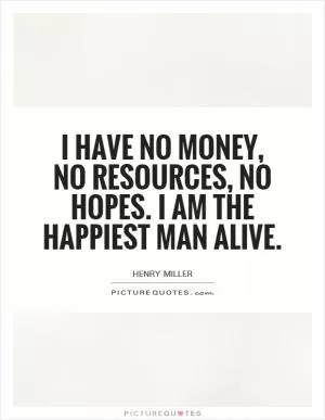 I have no money, no resources, no hopes. I am the happiest man alive Picture Quote #1