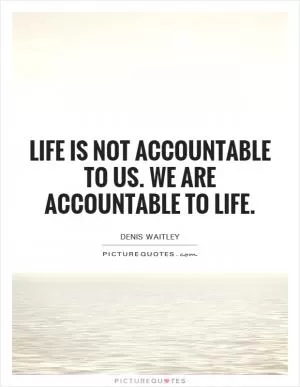 Life is not accountable to us. We are accountable to life Picture Quote #1