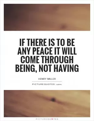If there is to be any peace it will come through being, not having Picture Quote #1