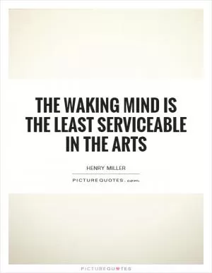 The waking mind is the least serviceable in the arts Picture Quote #1