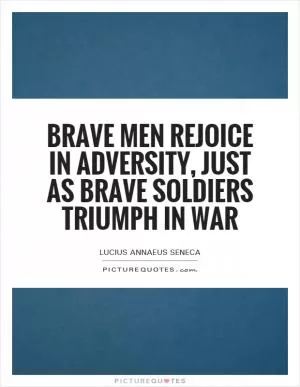 Brave men rejoice in adversity, just as brave soldiers triumph in war Picture Quote #1