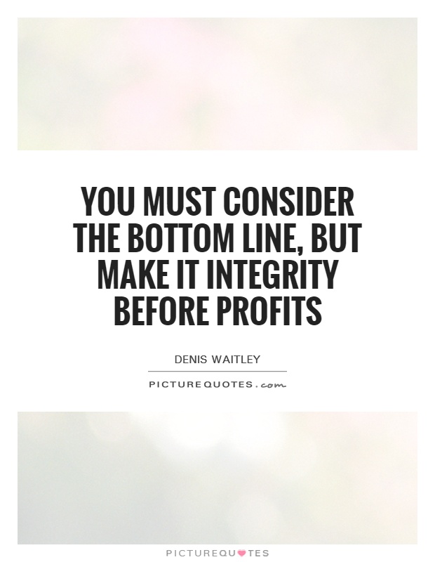 You must consider the bottom line, but make it integrity before profits Picture Quote #1