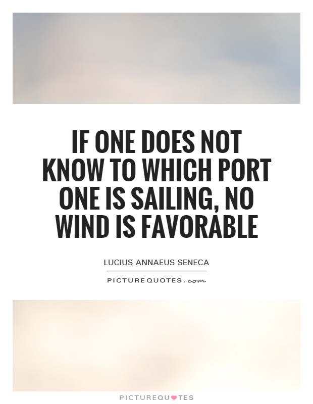 If one does not know to which port one is sailing, no wind is favorable Picture Quote #1