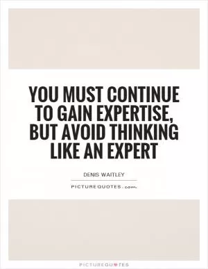 You must continue to gain expertise, but avoid thinking like an expert Picture Quote #1