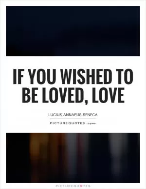 If you wished to be loved, love Picture Quote #1