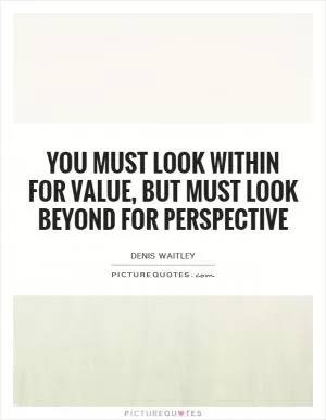 You must look within for value, but must look beyond for perspective Picture Quote #1