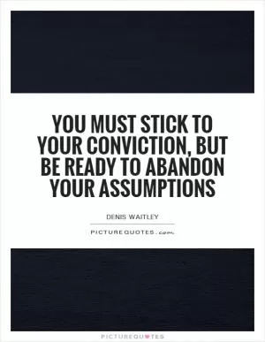 You must stick to your conviction, but be ready to abandon your assumptions Picture Quote #1