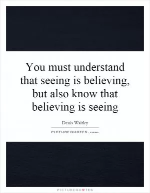 You must understand that seeing is believing, but also know that believing is seeing Picture Quote #1
