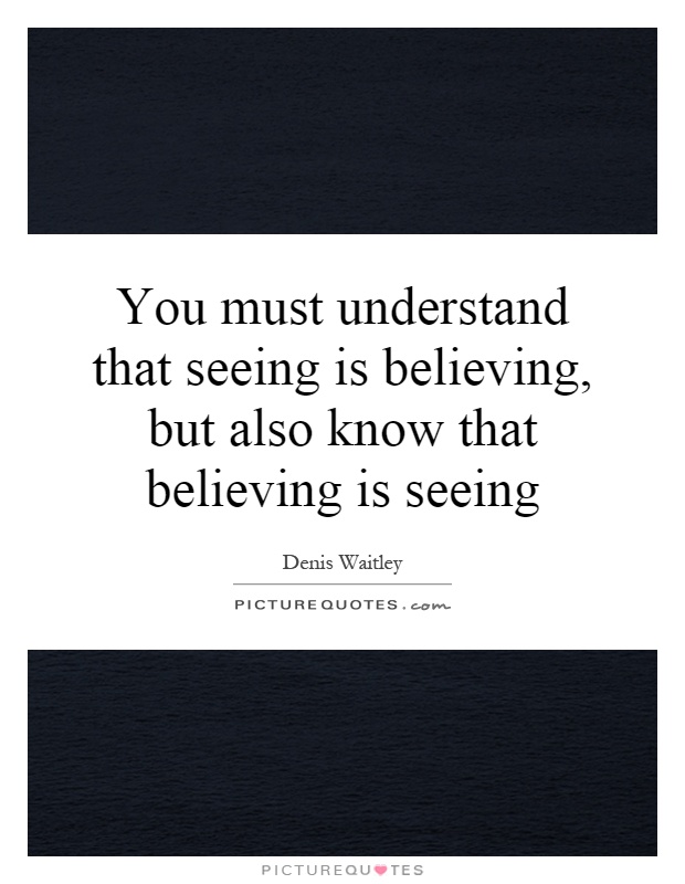 You must understand that seeing is believing, but also know that believing is seeing Picture Quote #1