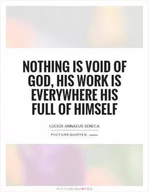 Nothing is void of God, his work is everywhere his full of himself Picture Quote #1