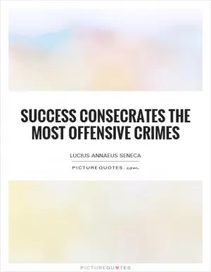 Success consecrates the most offensive crimes Picture Quote #1