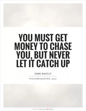 You must get money to chase you, but never let it catch up Picture Quote #1