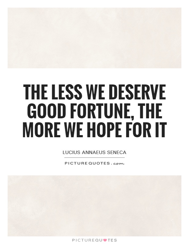 The less we deserve good fortune, the more we hope for it Picture Quote #1