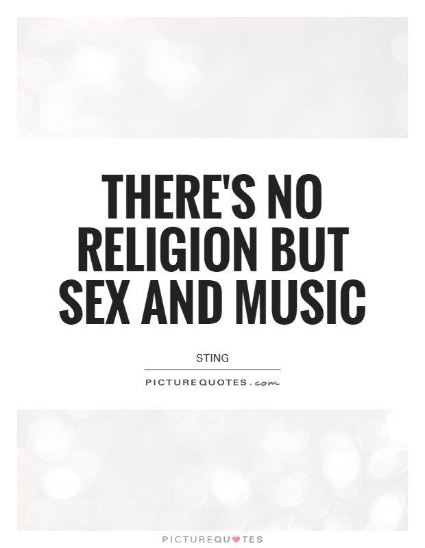 There's no religion but sex and music Picture Quote #1