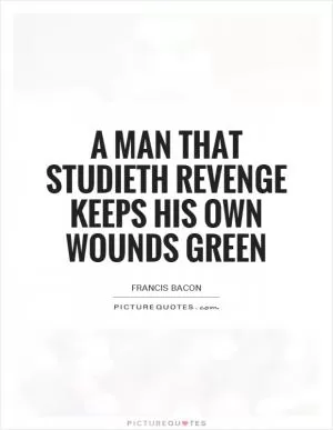 A man that studieth revenge keeps his own wounds green Picture Quote #1