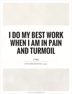 I do my best work when I am in pain and turmoil Picture Quote #1