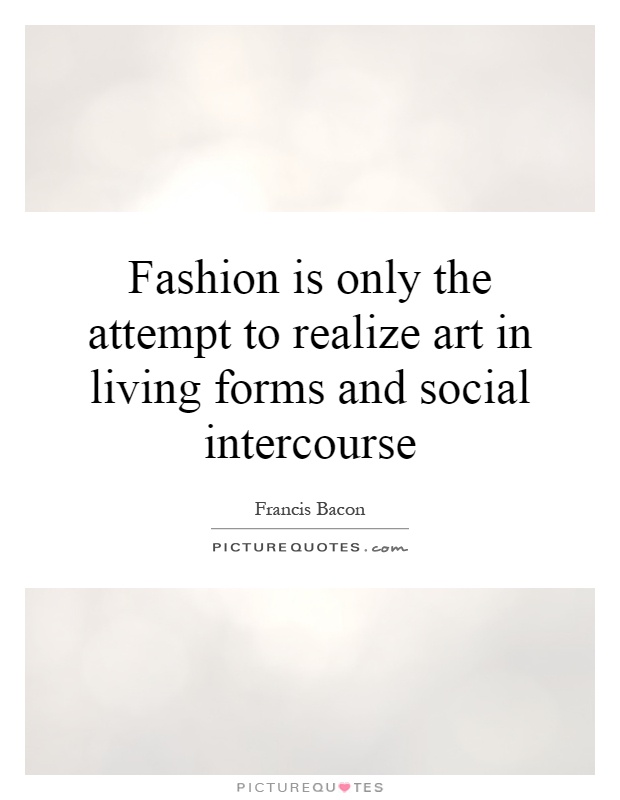 Fashion is only the attempt to realize art in living forms and social intercourse Picture Quote #1