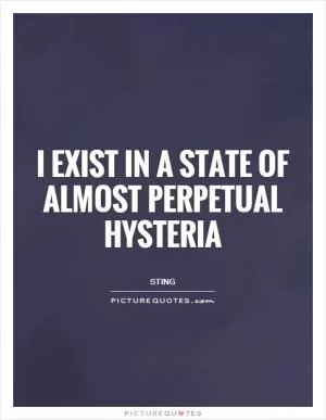 I exist in a state of almost perpetual hysteria Picture Quote #1