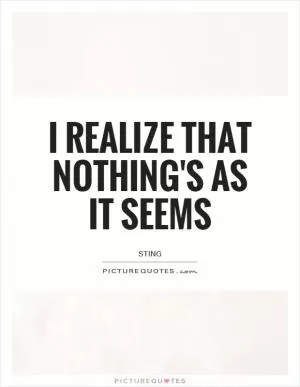 I realize that nothing's as it seems Picture Quote #1