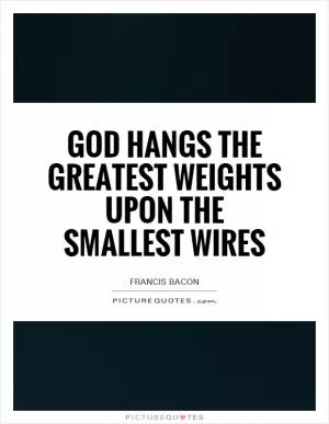 God hangs the greatest weights upon the smallest wires Picture Quote #1