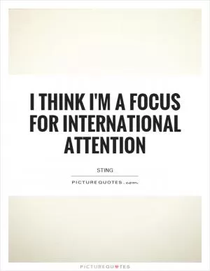 I think I'm a focus for international attention Picture Quote #1