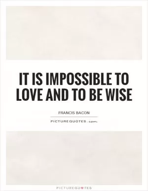 It is impossible to love and to be wise Picture Quote #1