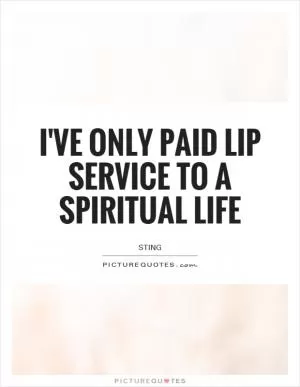 I've only paid lip service to a spiritual life Picture Quote #1