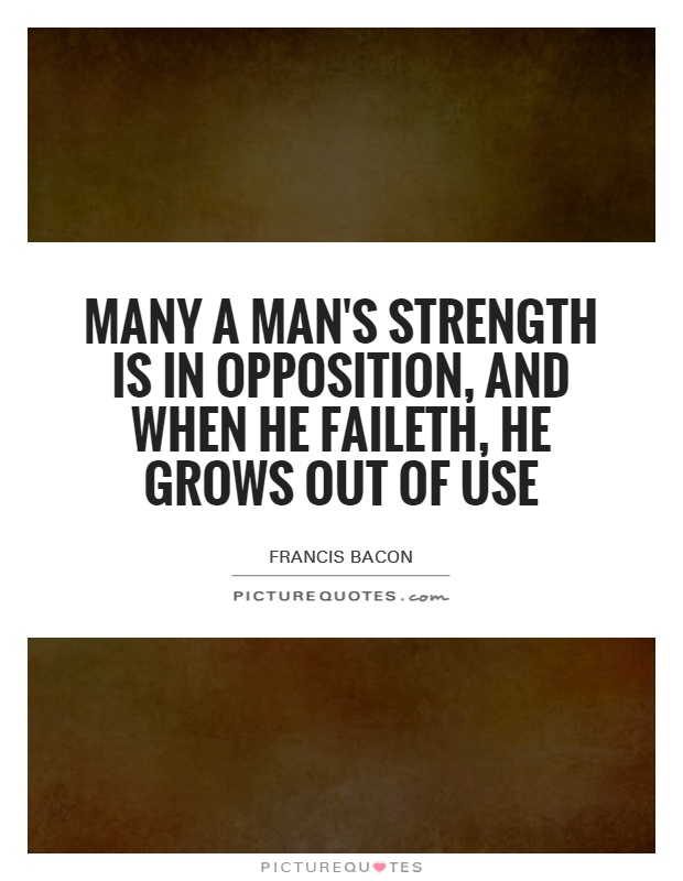 Many a man's strength is in opposition, and when he faileth, he grows out of use Picture Quote #1