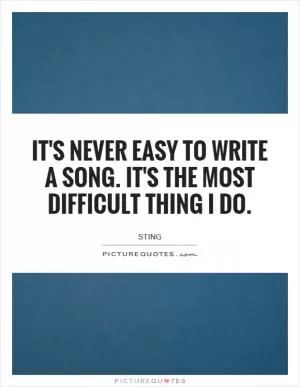 It's never easy to write a song. It's the most difficult thing I do Picture Quote #1