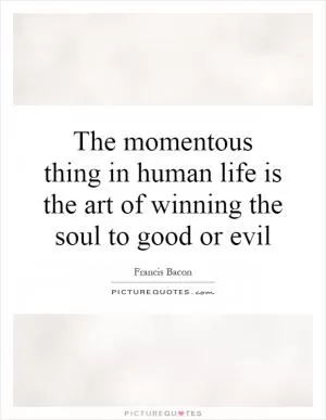 The momentous thing in human life is the art of winning the soul to good or evil Picture Quote #1