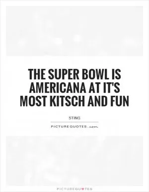 The Super Bowl is Americana at it's most kitsch and fun Picture Quote #1