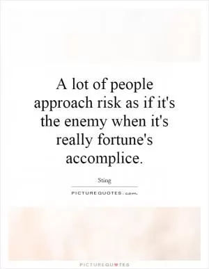 A lot of people approach risk as if it's the enemy when it's really fortune's accomplice Picture Quote #1