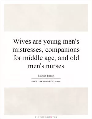 Wives are young men's mistresses, companions for middle age, and old men's nurses Picture Quote #1