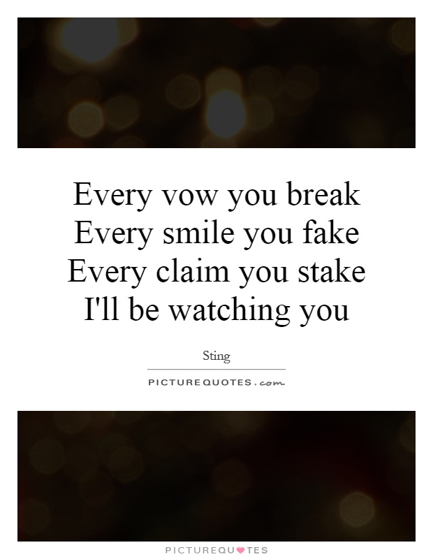Every vow you break Every smile you fake Every claim you stake I'll be watching you Picture Quote #1