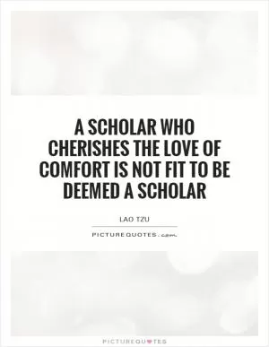 A scholar who cherishes the love of comfort is not fit to be deemed a scholar Picture Quote #1