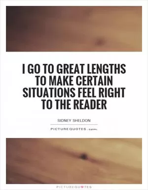 I go to great lengths to make certain situations feel right to the reader Picture Quote #1