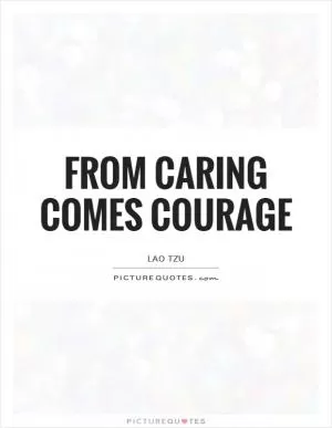 From caring comes courage Picture Quote #1
