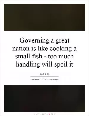 Governing a great nation is like cooking a small fish - too much handling will spoil it Picture Quote #1